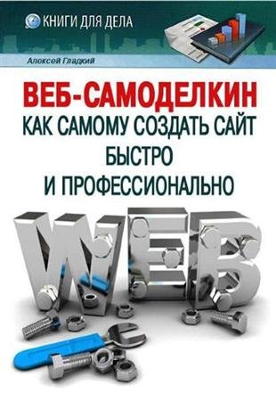 Обложка WEB-Самоделкин. Как самому создать сайт быстро и профессионально / А. Гладкий (2012) PDF