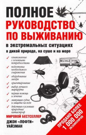 Обложка Полное руководство по выживанию в экстремальных ситуациях в дикой природе, на суше и на море / Уайзман Джон (PDF)