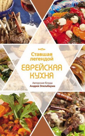 Обложка Ставшая легендой еврейская кухня. Авторские блюда Андрея Эпельбаума / П. Рабин (2012) PDF