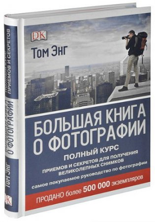 Обложка Большая книга о фотографии. Полный курс приемов и секретов для получения великолепных снимков / Том Энг (PDF)