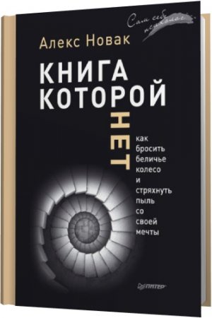 Обложка Книга, которой нет. Как бросить беличье колесо и стряхнуть пыль со своей мечты / А. Новак (2015) rtf, fb2