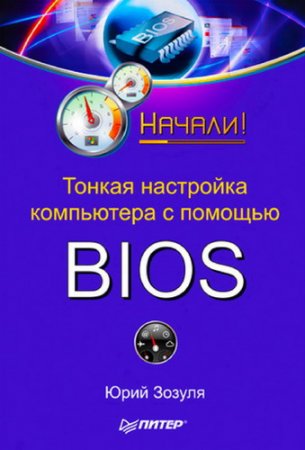 Обложка Тонкая настройка компьютера с помощью BIOS. Начали! / Ю. Зозуля (2010) PDF