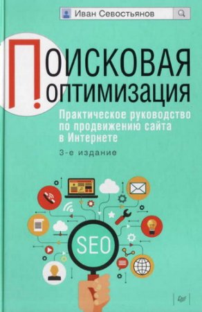 Обложка Поисковая оптимизация. Практическое руководство по продвижению сайта в Интернете. 3-е издание / И. Севостьянов (2016) PDF