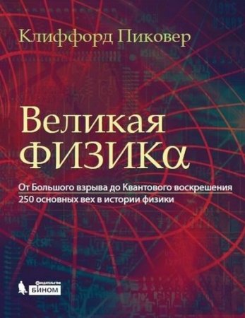 Обложка Великая физика. От Большого взрыва до Квантового воскрешения. 250 основных вех в истории физики (2015) PDF