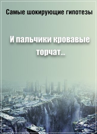 Обложка Самые шокирующие гипотезы. И пальчики кровавые торчат... (2016) SATRip