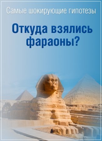 Обложка Самые шокирующие гипотезы. Откуда взялись фараоны? (2016) SATRip