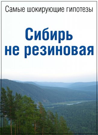 Обложка Самые шокирующие гипотезы. Сибирь не резиновая (2016) SATRip