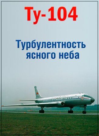 Обложка Легендарные самолеты. Ту-104. Турбулентность ясного неба (2016) SATRip