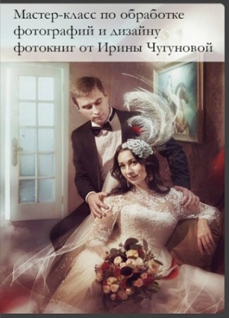 Обложка Мастер-класс по обработке фотографий и дизайну фотокниг от Ирины Чугуновой