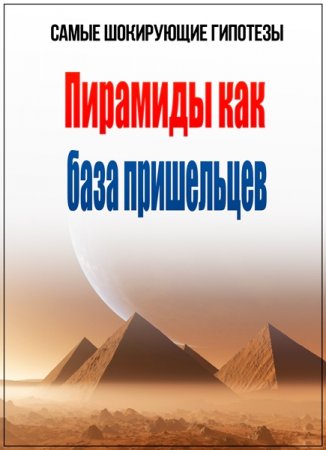 Обложка Самые шокирующие гипотезы. Пирамиды как база пришельцев (2017) SATRip