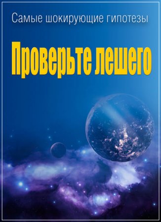 Обложка Самые шокирующие гипотезы. Проверьте лешего (2017) SATRip