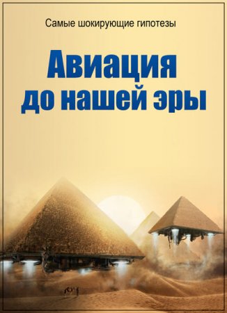 Обложка Самые шокирующие гипотезы. Авиация до нашей эры (2017) SATRip