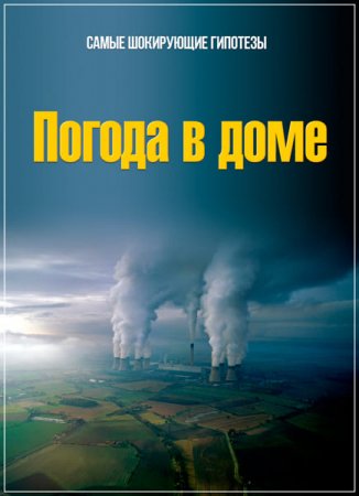 Обложка Самые шокирующие гипотезы. Погода в доме (2017) SATRip