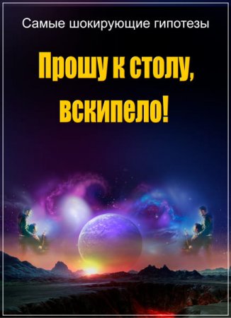 Обложка Самые шокирующие гипотезы. Прошу к столу, вскипело! (2017) SATRip