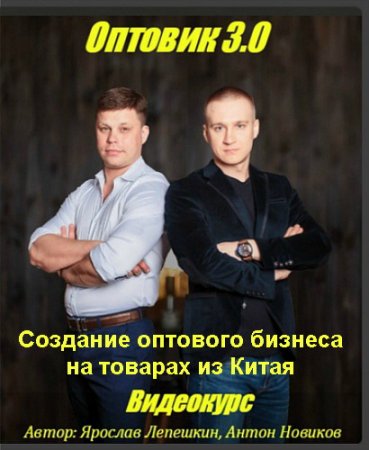 Обложка Оптовик 3.0 - Создание оптового бизнеса на товарах из Китая (2016) Видеокурс