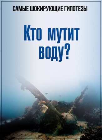 Обложка Самые шокирующие гипотезы. Кто мутит воду? (2017) SATRip