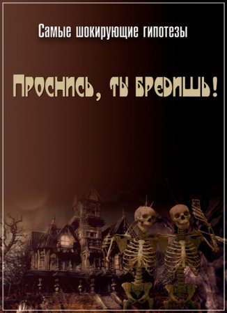 Обложка Самые шокирующие гипотезы. Проснись, ты бредишь! (2017) SATRip