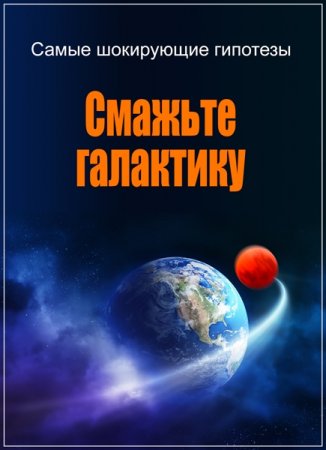 Обложка Самые шокирующие гипотезы. Смажьте галактику (2017) SATRip