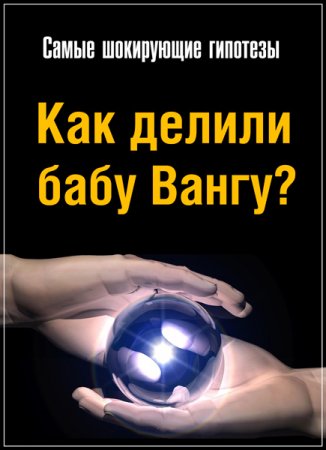 Обложка Самые шокирующие гипотезы. Как делили бабу Вангу? (2017) SATRip