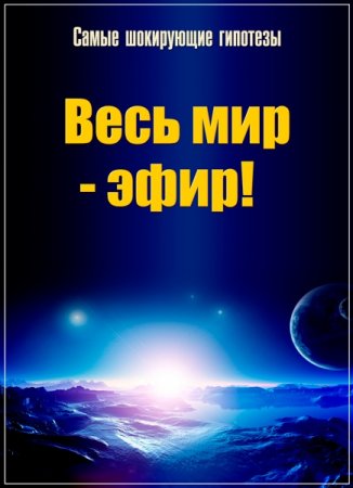 Обложка Самые шокирующие гипотезы. Весь мир - эфир! (2017) SATRip