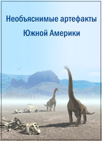 Обложка Необъяснимые артефакты Южной Америки (2017) WEBDLRip