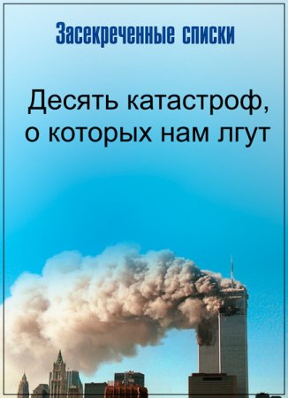 Обложка Засекреченные списки. 10 катастроф, о которых нам лгут (2017) SATRip