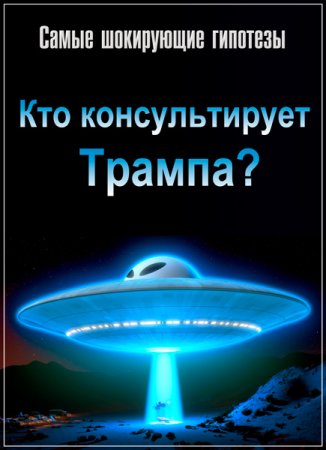 Обложка Самые шокирующие гипотезы. Кто консультирует Трампа? (2017) SATRip