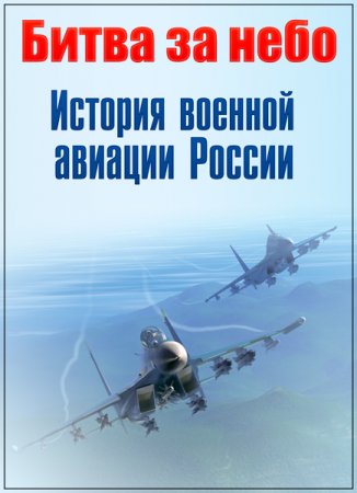 Обложка Битва за небо. История военной авиации России (1-2 серия) (2017) SATRip