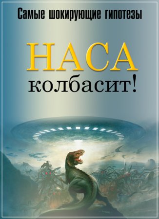 Обложка Самые шокирующие гипотезы. НАСА колбасит! (2017) SATRip