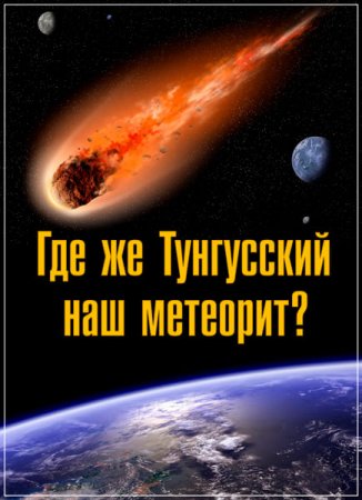 Обложка Где же Тунгусский наш метеорит? (2017) SATRip