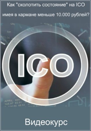 Обложка Как "сколотить состояние" на ICO, имея в кармане меньше 10.000 рублей? (2017) Видеокурс