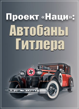 Обложка Проект «Наци»: Дьявольский замысел. Автобаны Гитлера / Project Nazi: Blueprints of Evil (2017) HDTVRip