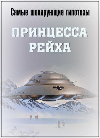 Обложка Самые шокирующие гипотезы. Принцесса Рейха (2018) SATRip