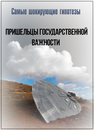 Обложка Самые шокирующие гипотезы. Пришельцы государственной важности (2018) SATRip