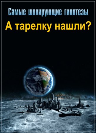 Обложка Самые шокирующие гипотезы. А тарелку нашли? (2018) SATRip