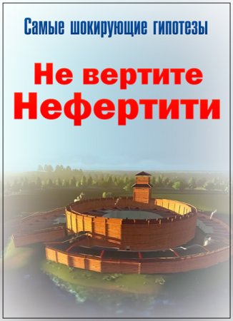 Обложка Самые шокирующие гипотезы. Не вертите Нефертити (2018) SATRip