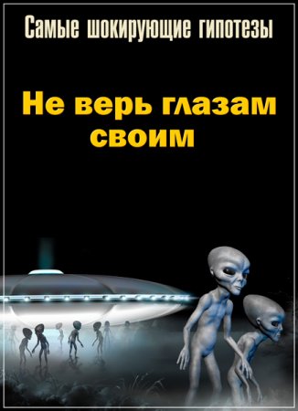 Обложка Самые шокирующие гипотезы. Не верь глазам своим (2018) SATRip