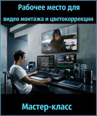 Обложка Рабочее место для видео монтажа и цветокоррекции (2018) Мастер-класс