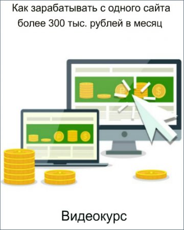 Обложка Как зарабатывать с одного сайта более 300 тыс. рублей в месяц (2018) Видеокурс