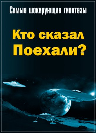 Обложка Самые шокирующие гипотезы. Кто сказал Поехали? (2018) SATRip