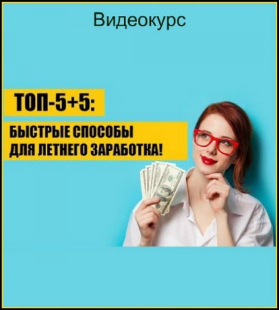 Обложка ТОП-5+5: Быстрые способы для летнего заработка (2018) Видеокурс