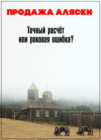 Обложка Исторический поединок. Продажа Аляски: Точный расчёт или роковая ошибка? (2018) WEB-DLRip