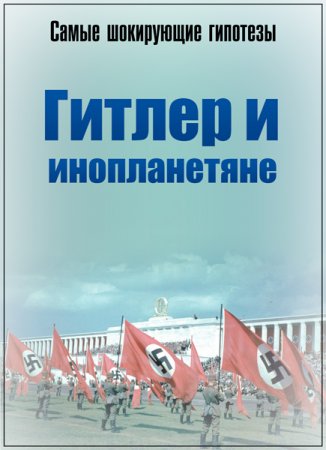 Обложка Самые шокирующие гипотезы. Гитлер и инопланетяне (2018) SATRip