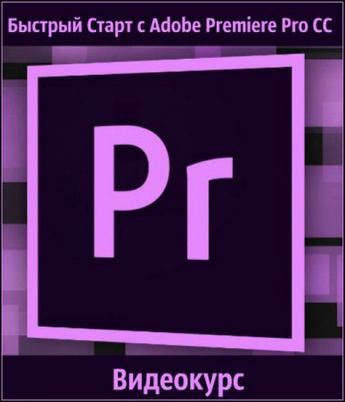Обложка Быстрый Cтарт c Adobe Premiere Pro CC (2018) Видеокурс