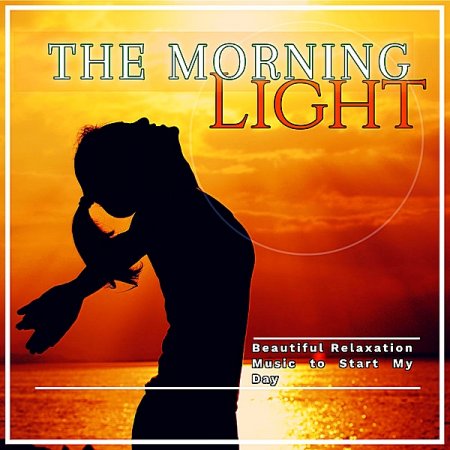 Обложка The Morning Light: Beautiful Relaxation Music To Start My Day (2019) Mp3