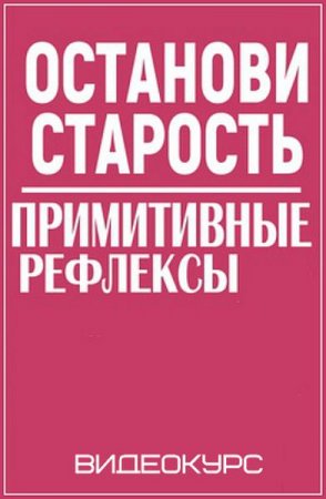 Обложка Останови старость - Примитивные рефлексы (2019) Видеокурс