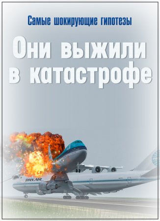 Обложка Самые шокирующие гипотезы. Они выжили в катастрофе (2019) SATRip