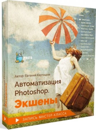 Обложка Автоматизация Photoshop. Экшены + Бонусы (Мастер-класс)