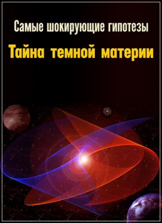 Обложка Самые шокирующие гипотезы. Тайна темной материи (2019) SATRip