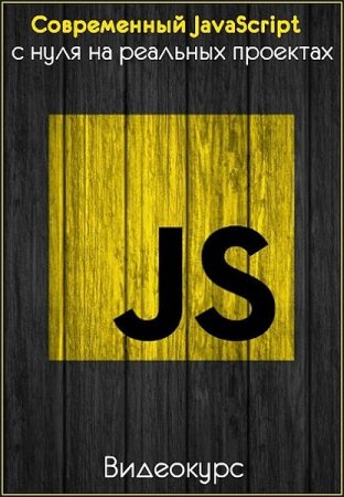 Обложка Современный JavaScript с нуля на реальных проектах (2019) Видеокурс